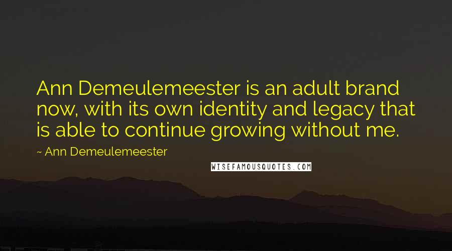 Ann Demeulemeester Quotes: Ann Demeulemeester is an adult brand now, with its own identity and legacy that is able to continue growing without me.