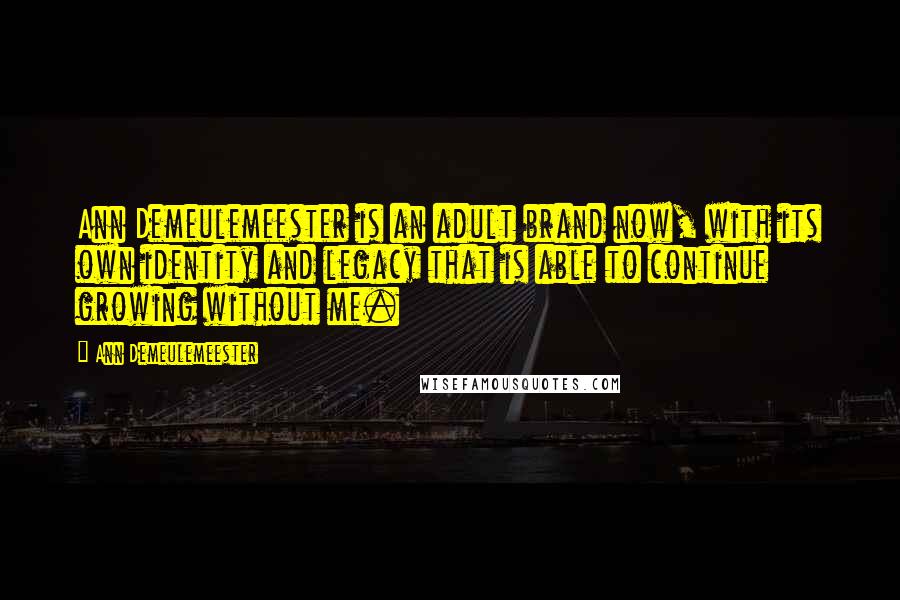 Ann Demeulemeester Quotes: Ann Demeulemeester is an adult brand now, with its own identity and legacy that is able to continue growing without me.