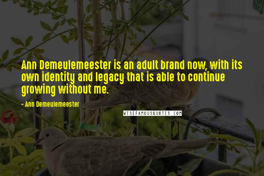 Ann Demeulemeester Quotes: Ann Demeulemeester is an adult brand now, with its own identity and legacy that is able to continue growing without me.