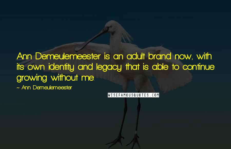 Ann Demeulemeester Quotes: Ann Demeulemeester is an adult brand now, with its own identity and legacy that is able to continue growing without me.