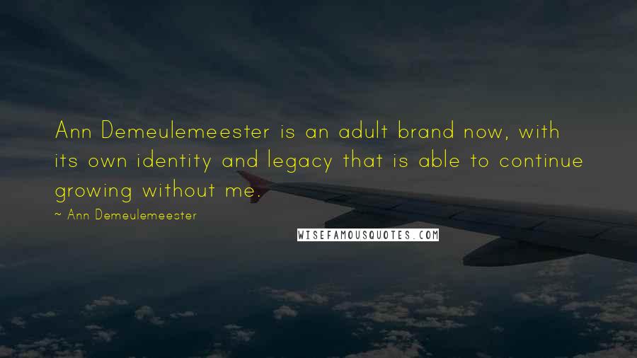 Ann Demeulemeester Quotes: Ann Demeulemeester is an adult brand now, with its own identity and legacy that is able to continue growing without me.