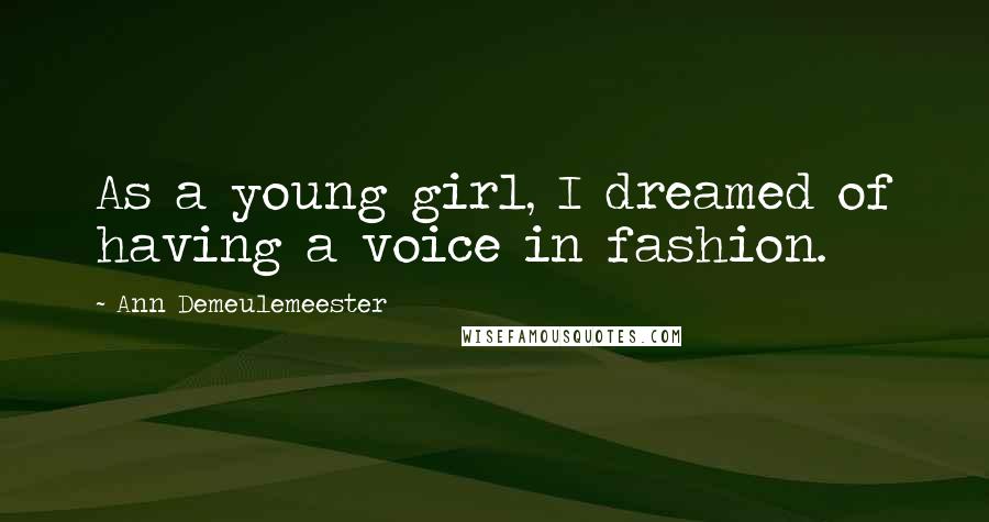 Ann Demeulemeester Quotes: As a young girl, I dreamed of having a voice in fashion.