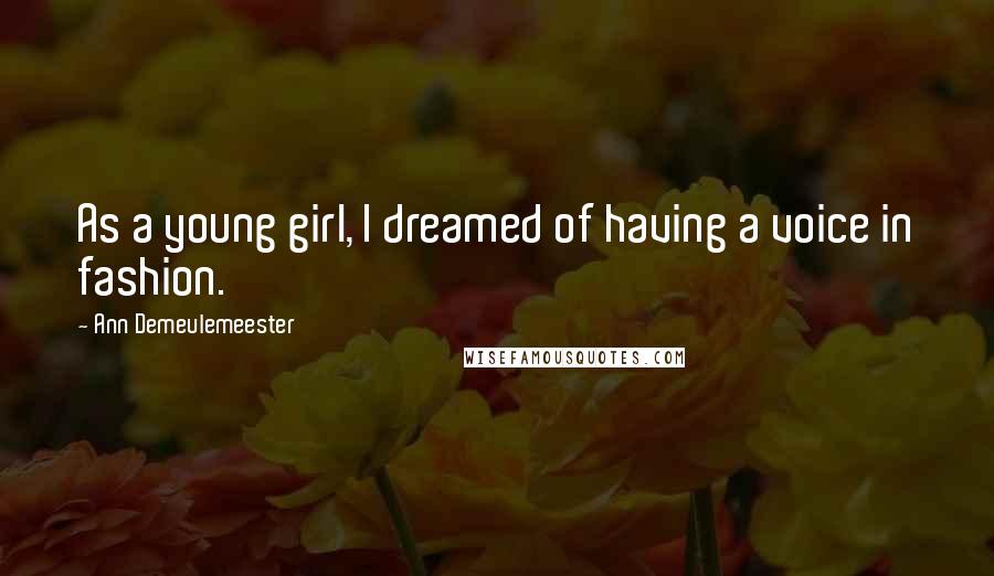 Ann Demeulemeester Quotes: As a young girl, I dreamed of having a voice in fashion.