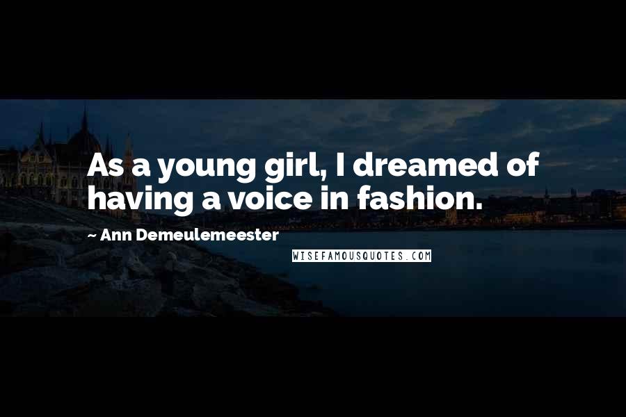 Ann Demeulemeester Quotes: As a young girl, I dreamed of having a voice in fashion.