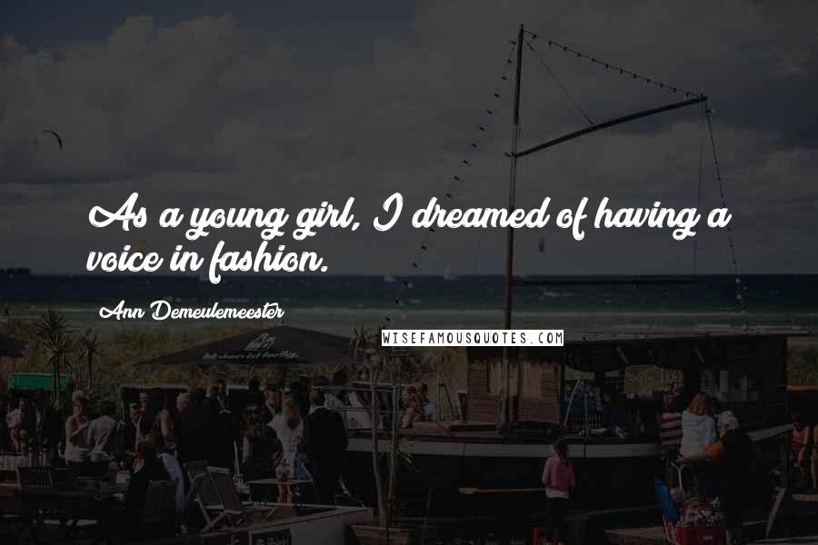 Ann Demeulemeester Quotes: As a young girl, I dreamed of having a voice in fashion.