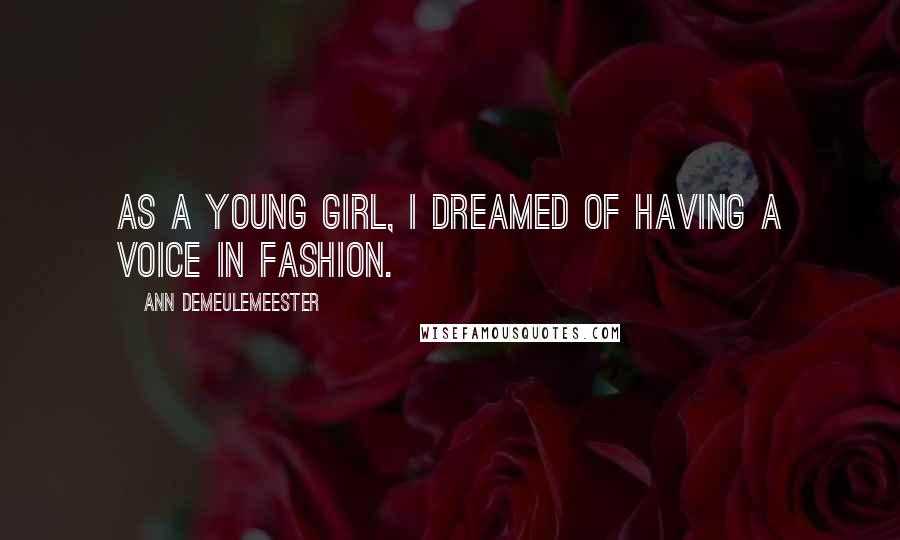 Ann Demeulemeester Quotes: As a young girl, I dreamed of having a voice in fashion.