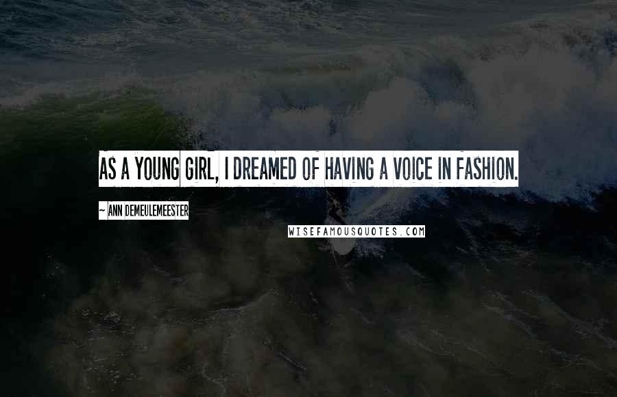 Ann Demeulemeester Quotes: As a young girl, I dreamed of having a voice in fashion.