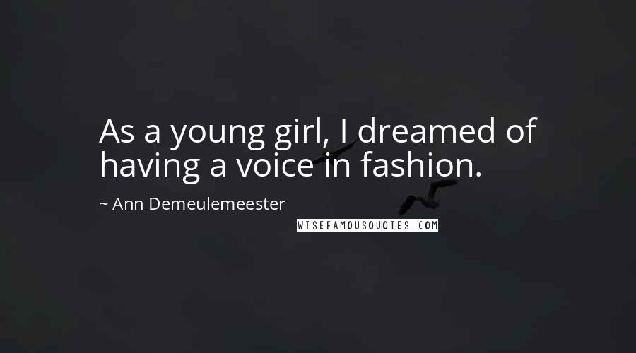 Ann Demeulemeester Quotes: As a young girl, I dreamed of having a voice in fashion.