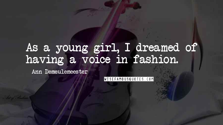 Ann Demeulemeester Quotes: As a young girl, I dreamed of having a voice in fashion.