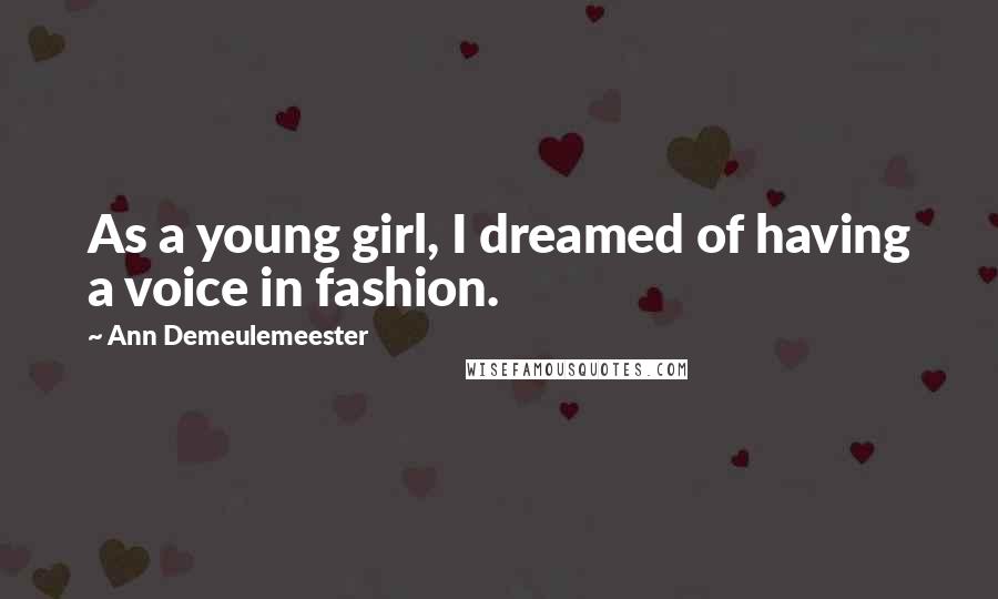 Ann Demeulemeester Quotes: As a young girl, I dreamed of having a voice in fashion.