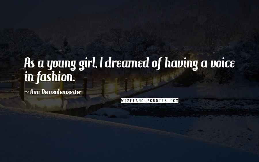 Ann Demeulemeester Quotes: As a young girl, I dreamed of having a voice in fashion.