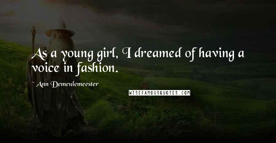 Ann Demeulemeester Quotes: As a young girl, I dreamed of having a voice in fashion.