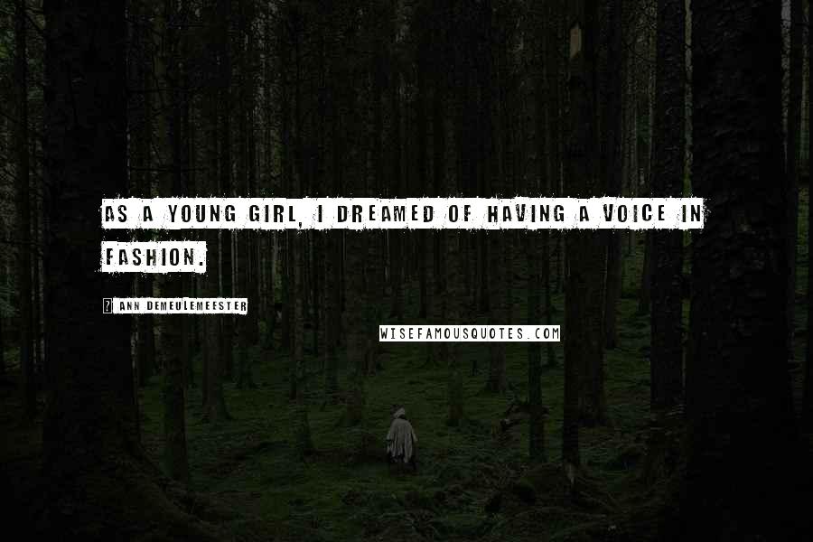 Ann Demeulemeester Quotes: As a young girl, I dreamed of having a voice in fashion.