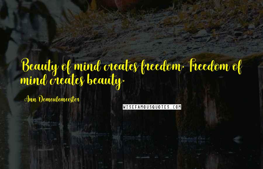 Ann Demeulemeester Quotes: Beauty of mind creates freedom. Freedom of mind creates beauty.