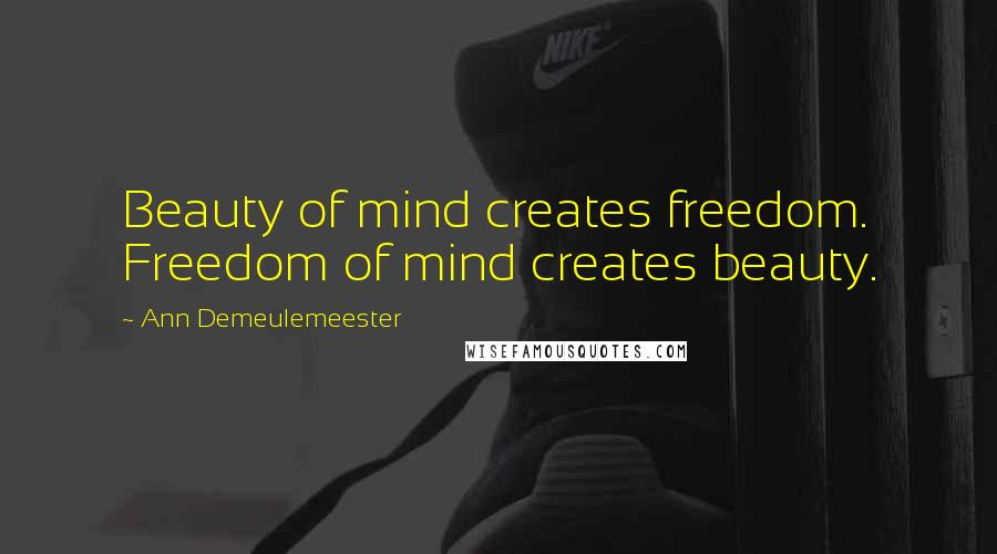 Ann Demeulemeester Quotes: Beauty of mind creates freedom. Freedom of mind creates beauty.