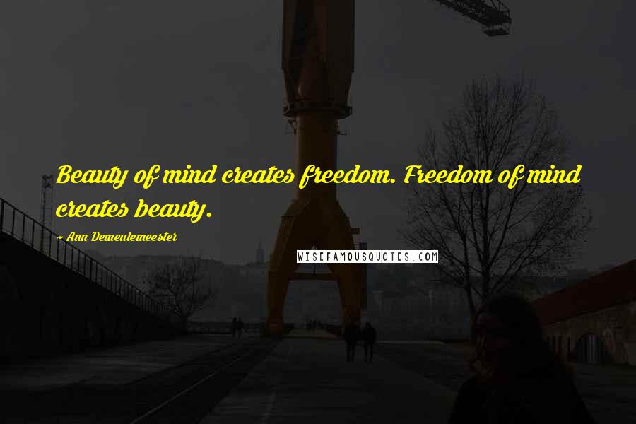 Ann Demeulemeester Quotes: Beauty of mind creates freedom. Freedom of mind creates beauty.