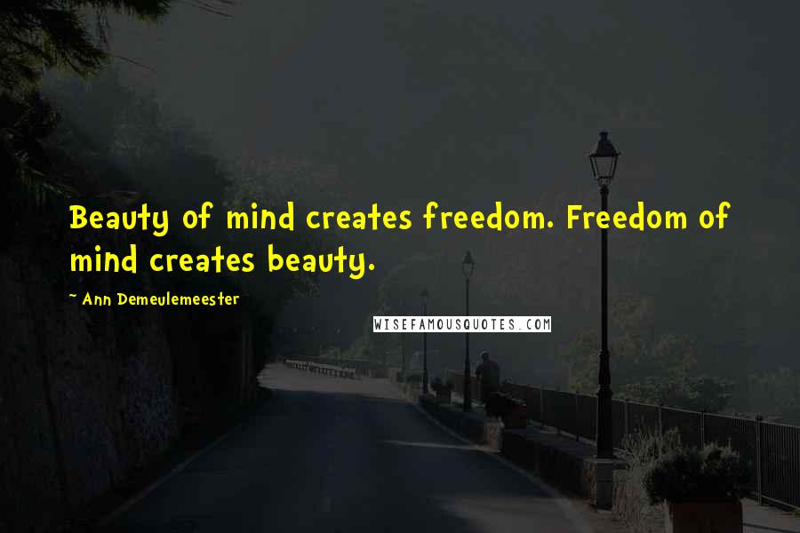 Ann Demeulemeester Quotes: Beauty of mind creates freedom. Freedom of mind creates beauty.