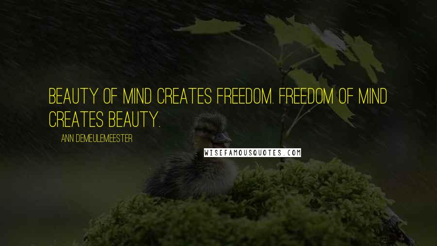 Ann Demeulemeester Quotes: Beauty of mind creates freedom. Freedom of mind creates beauty.