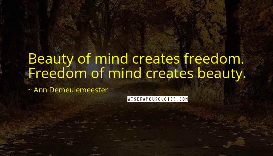 Ann Demeulemeester Quotes: Beauty of mind creates freedom. Freedom of mind creates beauty.