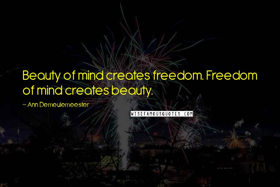 Ann Demeulemeester Quotes: Beauty of mind creates freedom. Freedom of mind creates beauty.