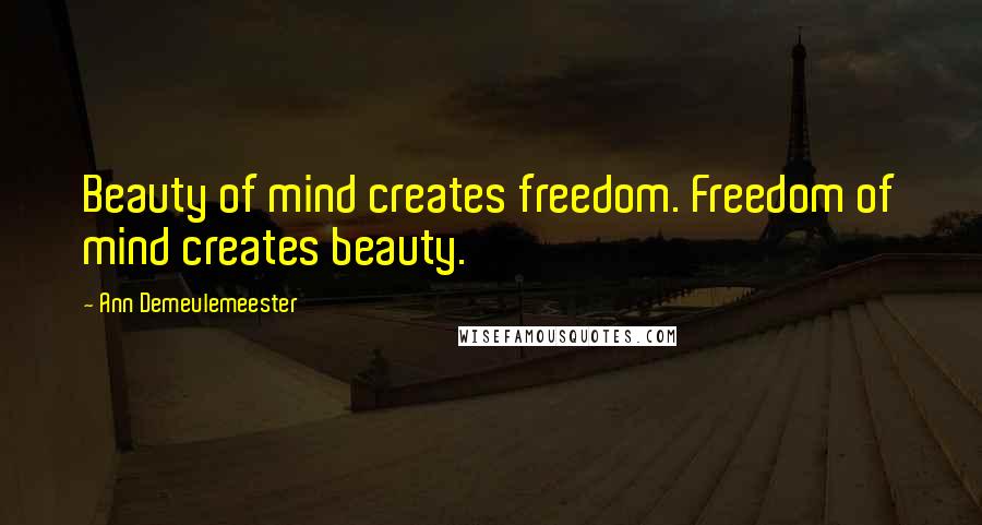 Ann Demeulemeester Quotes: Beauty of mind creates freedom. Freedom of mind creates beauty.