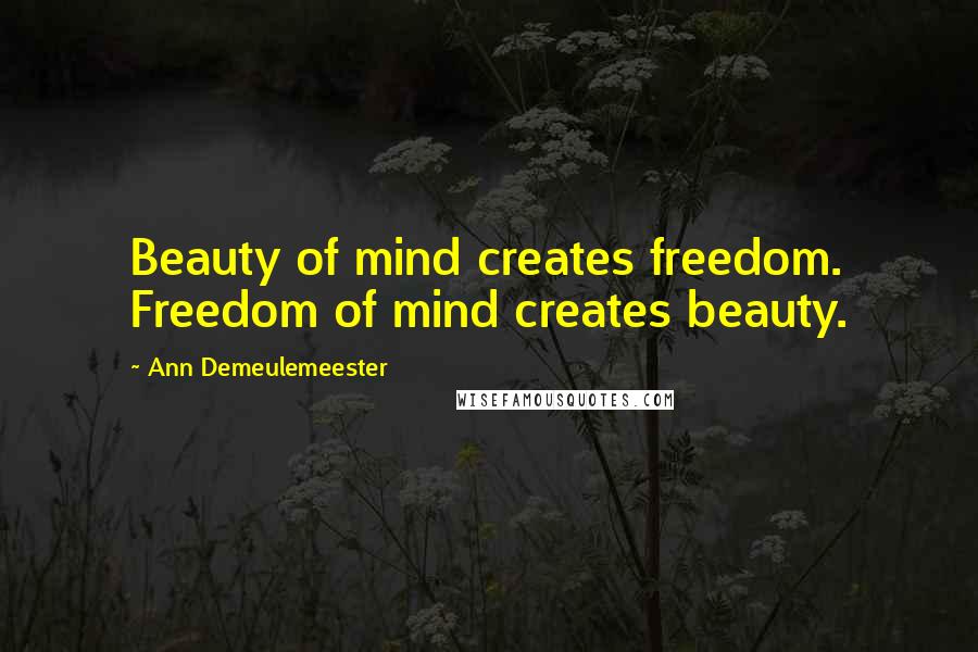 Ann Demeulemeester Quotes: Beauty of mind creates freedom. Freedom of mind creates beauty.