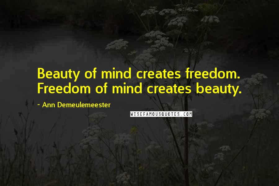 Ann Demeulemeester Quotes: Beauty of mind creates freedom. Freedom of mind creates beauty.