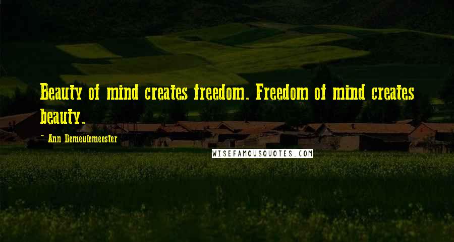 Ann Demeulemeester Quotes: Beauty of mind creates freedom. Freedom of mind creates beauty.