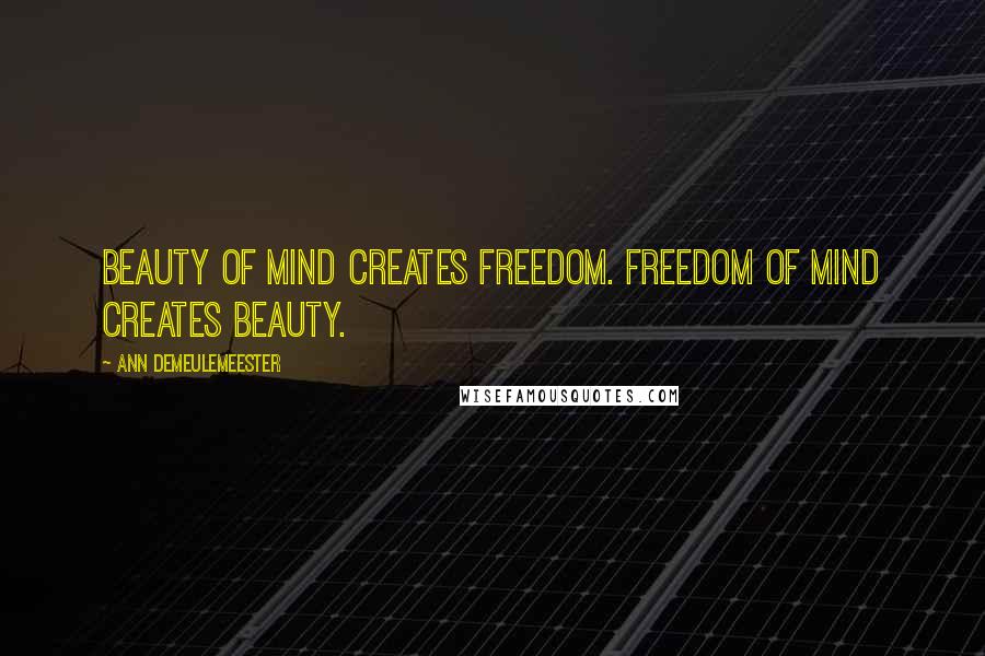 Ann Demeulemeester Quotes: Beauty of mind creates freedom. Freedom of mind creates beauty.