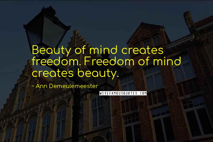 Ann Demeulemeester Quotes: Beauty of mind creates freedom. Freedom of mind creates beauty.