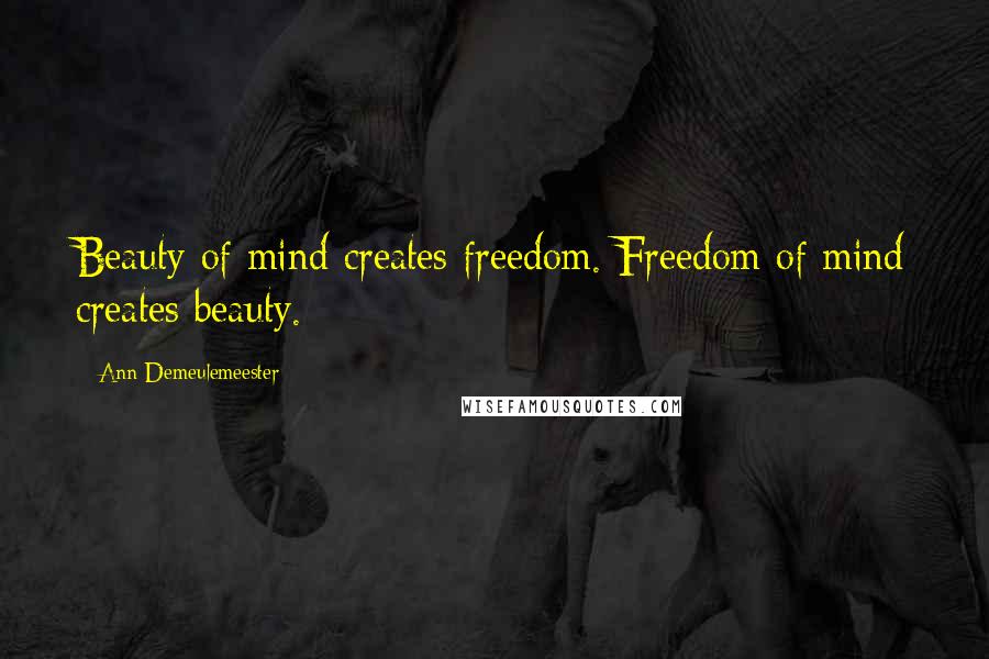 Ann Demeulemeester Quotes: Beauty of mind creates freedom. Freedom of mind creates beauty.