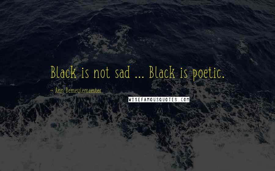 Ann Demeulemeester Quotes: Black is not sad ... Black is poetic.