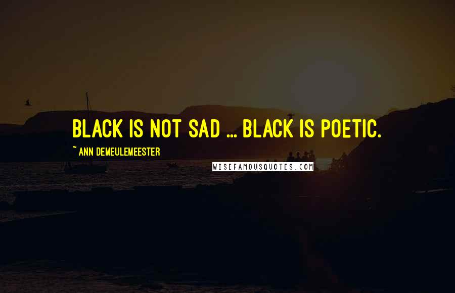 Ann Demeulemeester Quotes: Black is not sad ... Black is poetic.