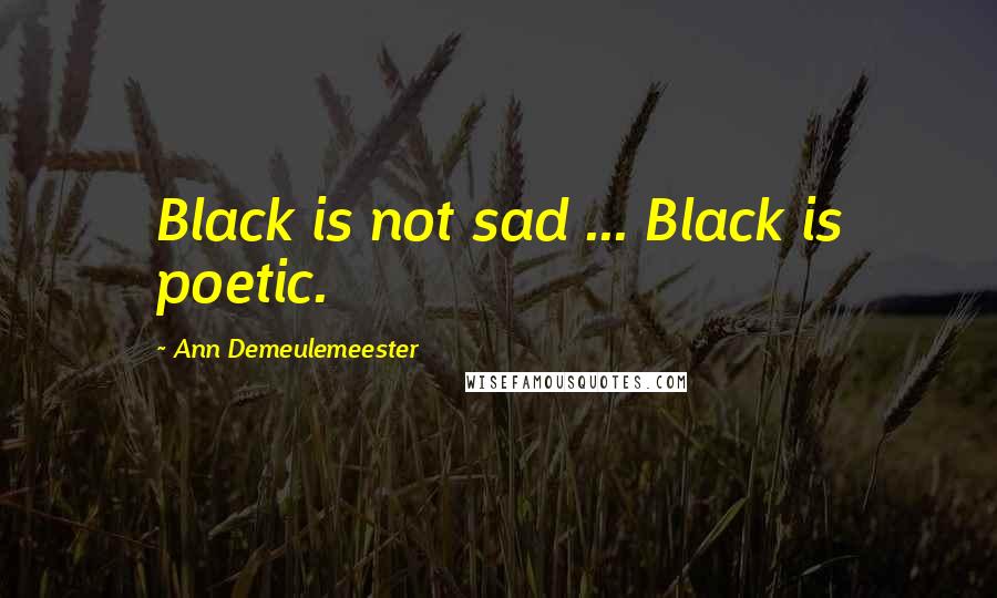 Ann Demeulemeester Quotes: Black is not sad ... Black is poetic.