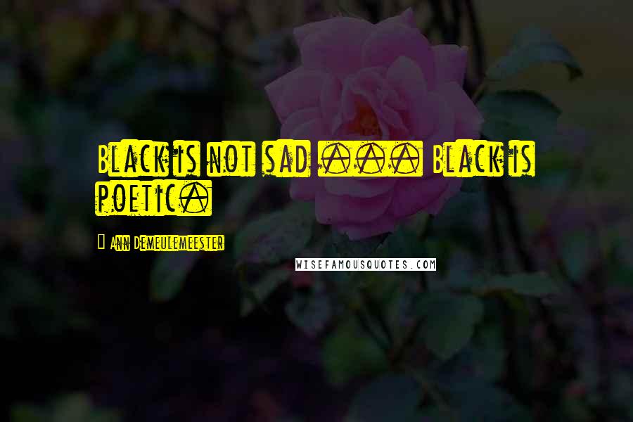 Ann Demeulemeester Quotes: Black is not sad ... Black is poetic.