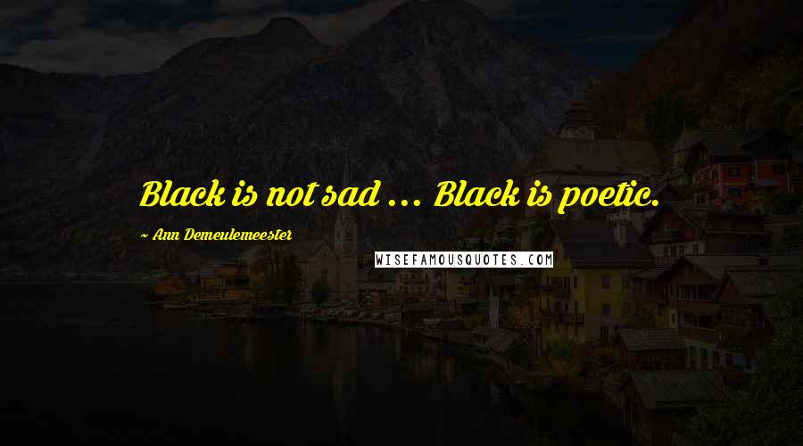 Ann Demeulemeester Quotes: Black is not sad ... Black is poetic.