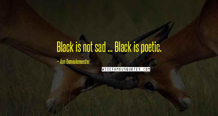 Ann Demeulemeester Quotes: Black is not sad ... Black is poetic.