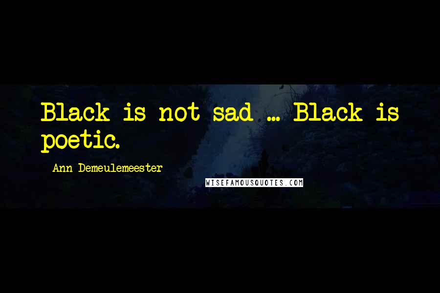 Ann Demeulemeester Quotes: Black is not sad ... Black is poetic.