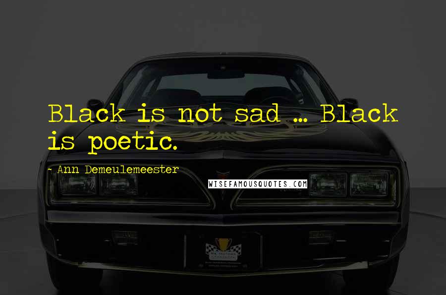 Ann Demeulemeester Quotes: Black is not sad ... Black is poetic.