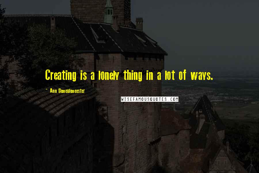 Ann Demeulemeester Quotes: Creating is a lonely thing in a lot of ways.