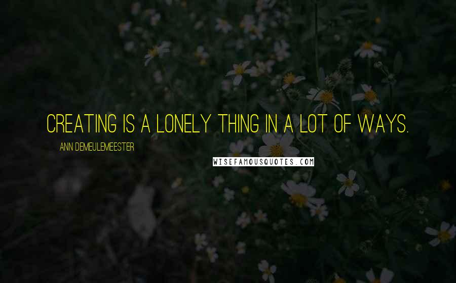 Ann Demeulemeester Quotes: Creating is a lonely thing in a lot of ways.