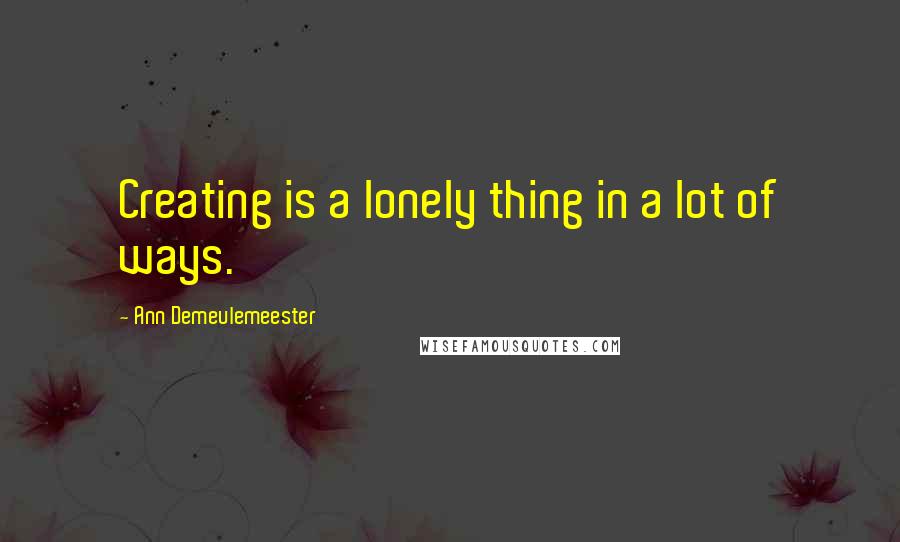 Ann Demeulemeester Quotes: Creating is a lonely thing in a lot of ways.