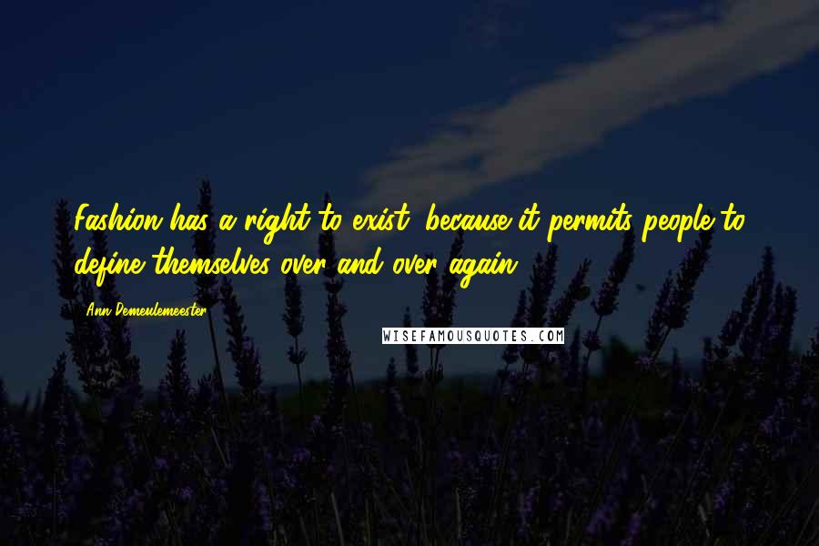 Ann Demeulemeester Quotes: Fashion has a right to exist, because it permits people to define themselves over and over again.