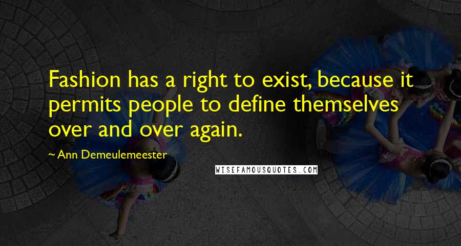 Ann Demeulemeester Quotes: Fashion has a right to exist, because it permits people to define themselves over and over again.