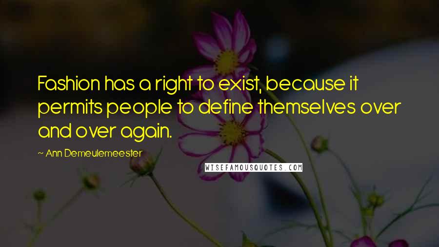 Ann Demeulemeester Quotes: Fashion has a right to exist, because it permits people to define themselves over and over again.