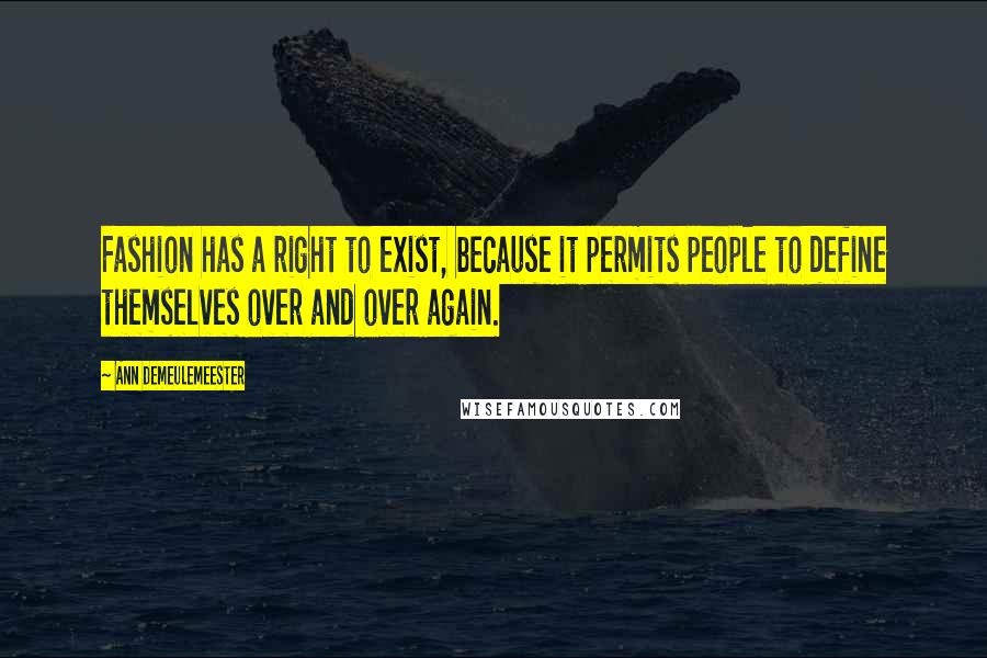 Ann Demeulemeester Quotes: Fashion has a right to exist, because it permits people to define themselves over and over again.
