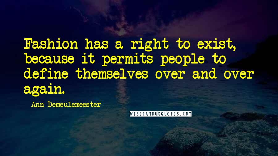 Ann Demeulemeester Quotes: Fashion has a right to exist, because it permits people to define themselves over and over again.