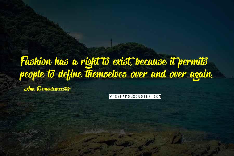 Ann Demeulemeester Quotes: Fashion has a right to exist, because it permits people to define themselves over and over again.