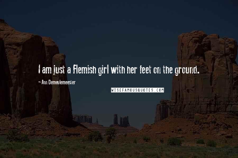 Ann Demeulemeester Quotes: I am just a Flemish girl with her feet on the ground.