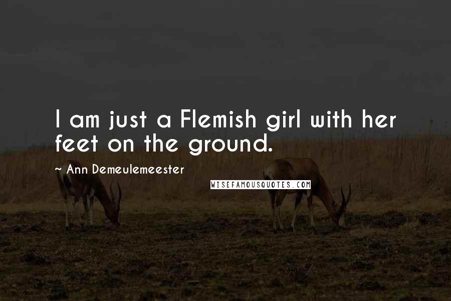 Ann Demeulemeester Quotes: I am just a Flemish girl with her feet on the ground.